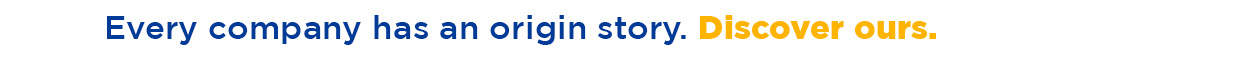 Every company has an origin story. Discover ours.