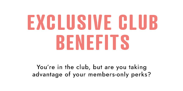 Exclusive club benefits. You're in the club, but are you taking advantage of your members-only perks?