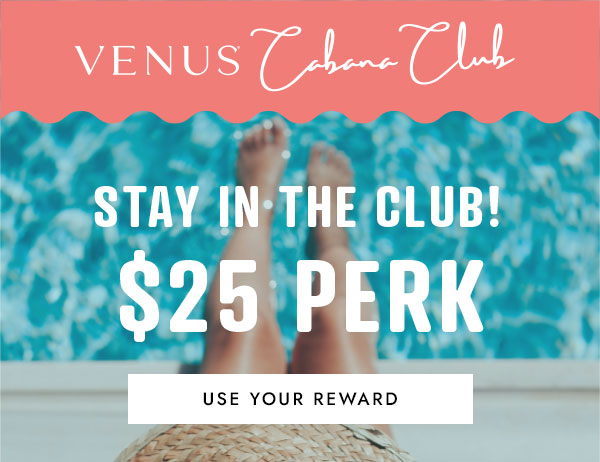 Venus Cabana Club. Stay in the club! $25 Perk. Use your reward