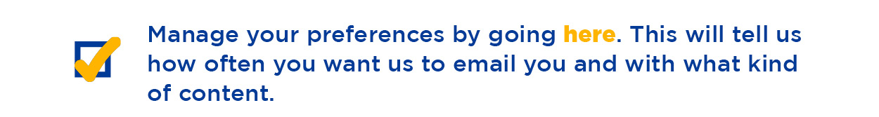 Manage your preferences by going here. This will tell us how often you want us to email you and with what kind of content. 